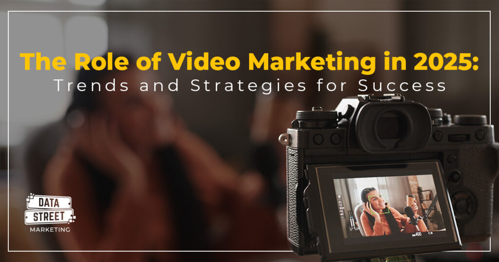 The Role of Video Marketing in 2025 | Data Street Marketing